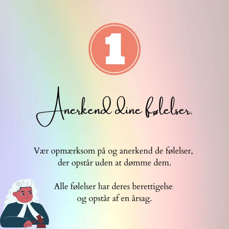 Anerkend dine følelser. Vær opmærksom på og anerkend de følelser, der opstår uden at dømme dem. Alle følelser har deres berettigelse og opstår af en årsag.