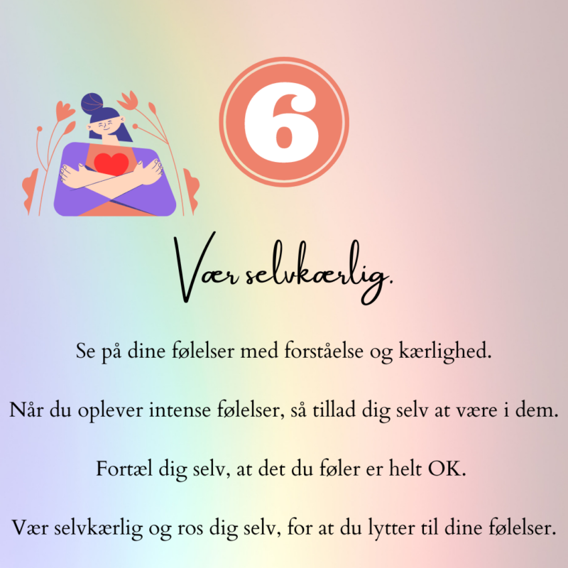 Vær selvkærlig. Se på dine følelser med forståelse og kærlighed. Når du oplever intense følelser, så tillad dig selv at være i dem. Fortæl dig selv, at det du føler er helt OK. Vær selvkærlig og ros dig selv for at du lytter til dine følelser.