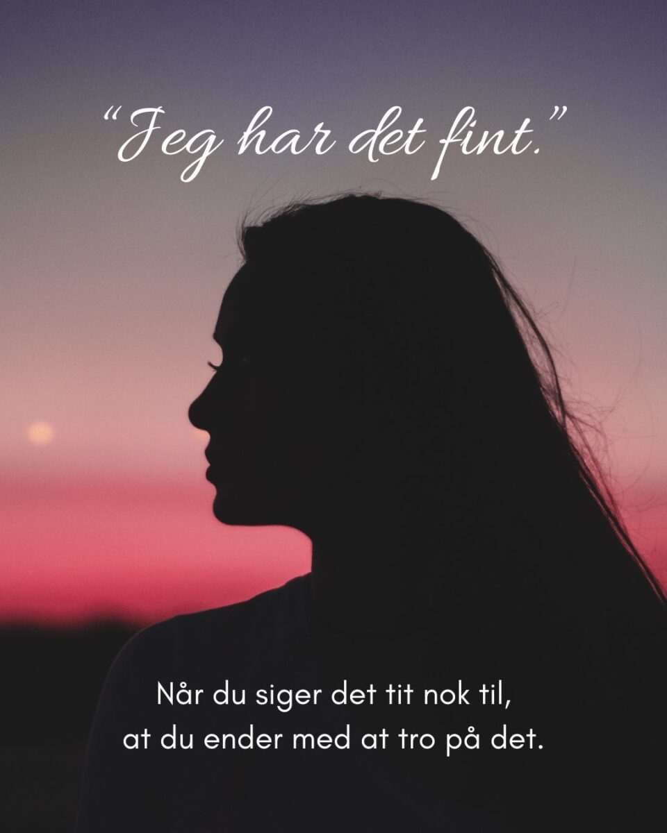Jeg har det fint. Når du siger det tit nok til at du ender med at tro på det.